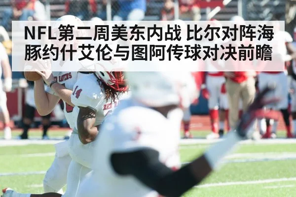 NFL第二周美东内战 比尔对阵海豚约什艾伦与图阿传球对决前瞻