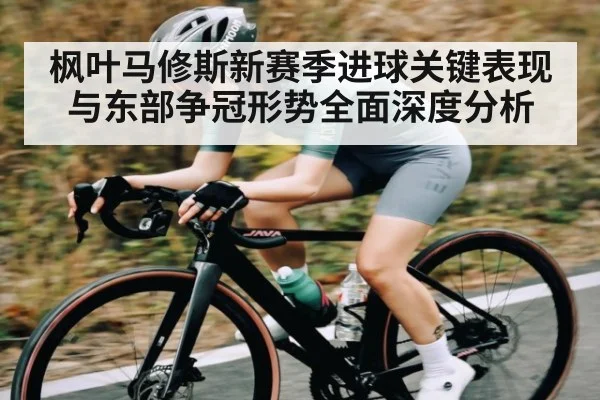 枫叶马修斯新赛季进球关键表现与东部争冠形势全面深度分析