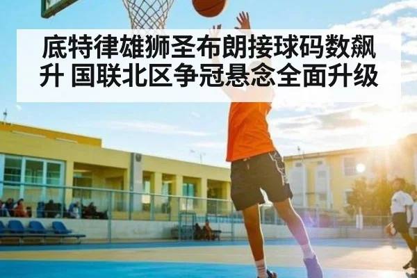 底特律雄狮圣布朗接球码数飙升 国联北区争冠悬念全面升级