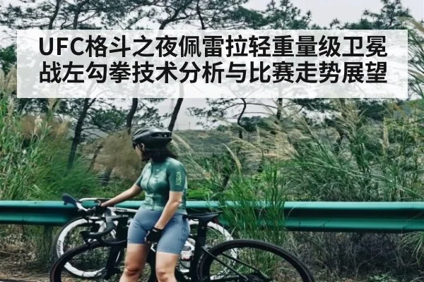 UFC格斗之夜佩雷拉轻重量级卫冕战左勾拳技术分析与比赛走势展望