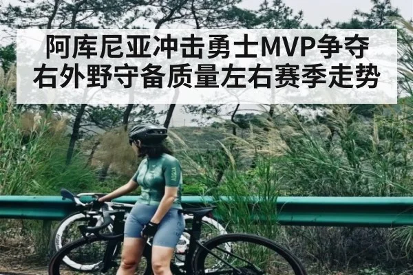 阿库尼亚冲击勇士MVP争夺 右外野守备质量左右赛季走势